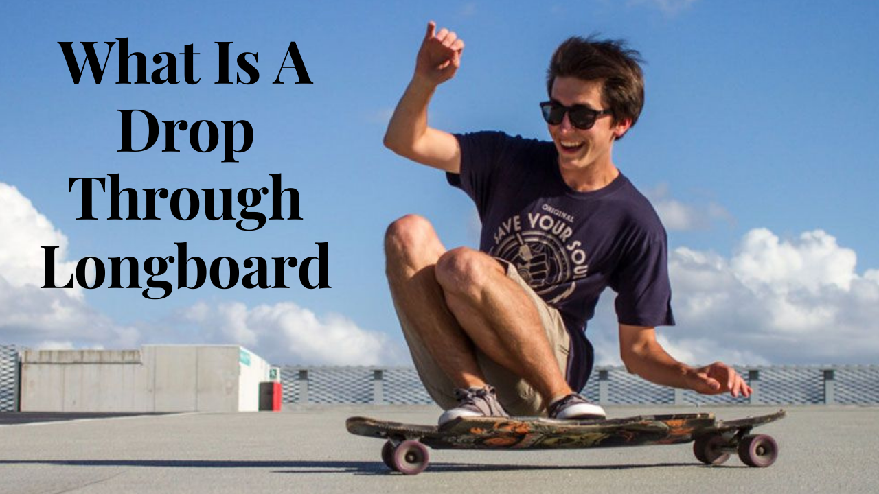 What Is A Drop Through Longboard