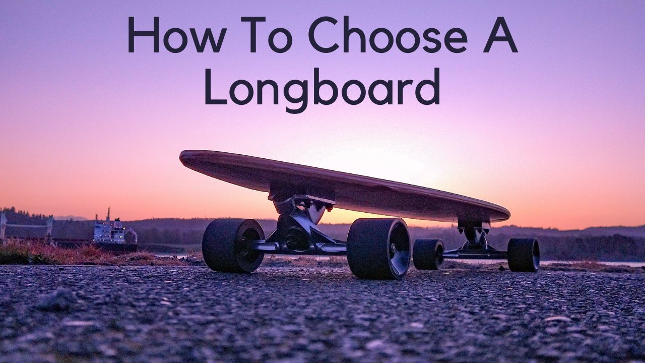 how to choose a longboard