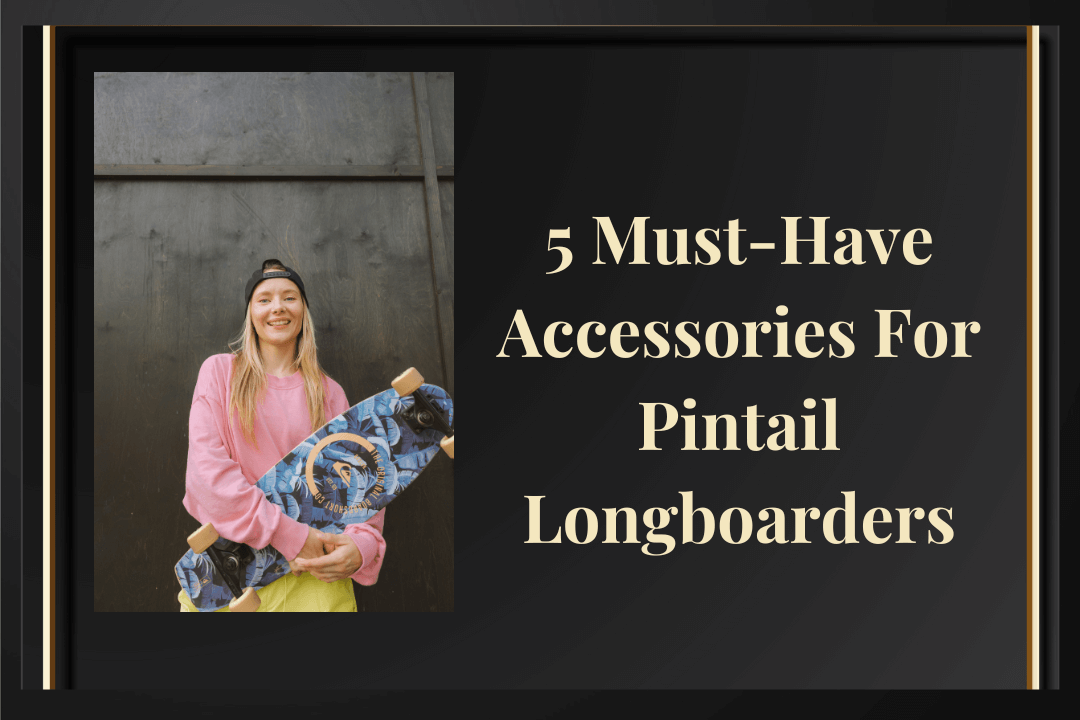 5 Must-Have Accessories For Pintail Longboarders