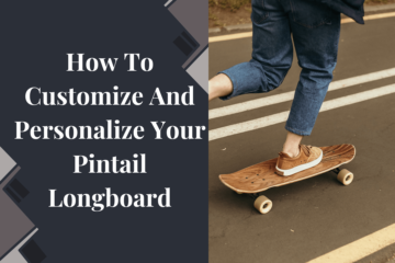 How To Customize And Personalize Your Pintail Longboard