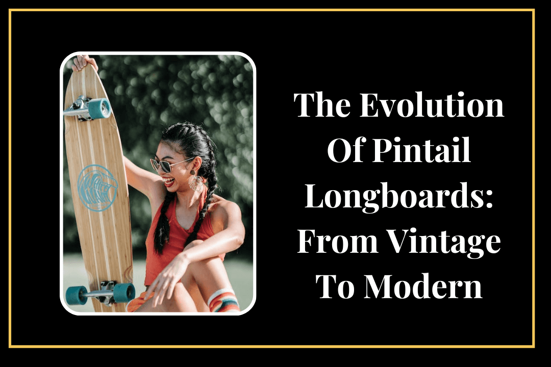 The Evolution Of Pintail Longboards From Vintage To Modern