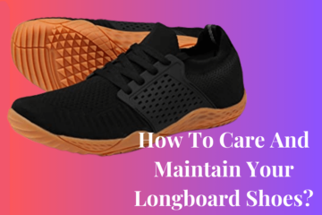How To Care And Maintain Your Longboard Shoes
