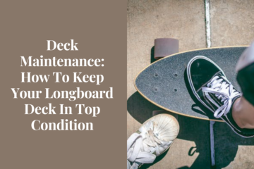 Deck Maintenance: How To Keep Your Longboard Deck In Top Condition