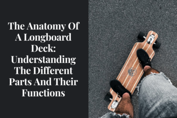 The Anatomy Of A Longboard Deck: Understanding The Different Parts And Their Functions