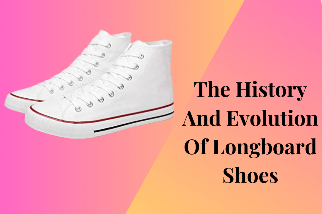 The History And Evolution Of Longboard Shoes